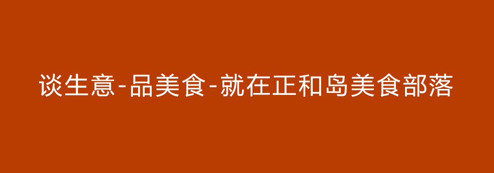 談生意    吃美食  就在正和島美食部落
